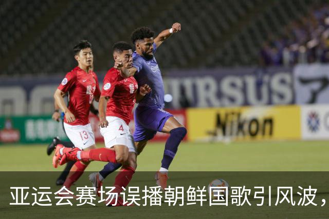 亚运会赛场误播朝鲜国歌引风波，组委会正式向韩方致歉